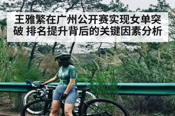 王雅繁在广州公开赛实现女单突破 排名提升背后的关键因素分析
