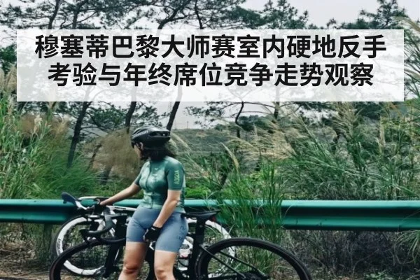 穆塞蒂巴黎大师赛室内硬地反手考验与年终席位竞争走势观察